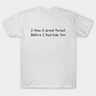 I Was A Great Parent Before I Had Kids Too - Father Day Funny saying T-Shirt